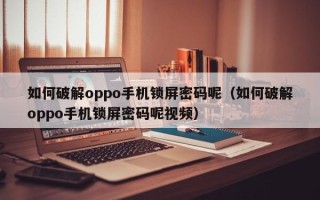 如何破解oppo手机锁屏密码呢（如何破解oppo手机锁屏密码呢视频）