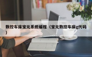 数控车床宝元系统编程（宝元数控车床g代码）