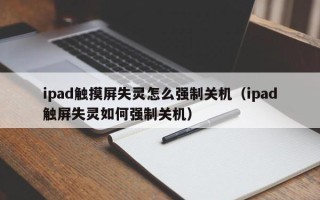 ipad触摸屏失灵怎么强制关机（ipad触屏失灵如何强制关机）