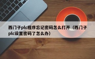 西门子plc程序忘记密码怎么打开（西门子plc设置密码了怎么办）