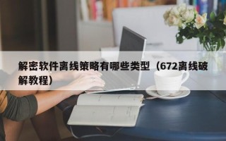 解密软件离线策略有哪些类型（672离线破解教程）