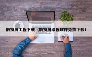 触摸屏工程下载（触摸屏编程软件免费下载）