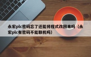 永宏plc密码忘了还能将程式改回来吗（永宏plc有密码不能联机吗）