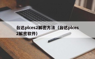 台达plces2解密方法（台达plces2解密软件）