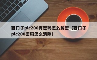 西门子plc200有密码怎么解密（西门子plc200密码怎么清除）