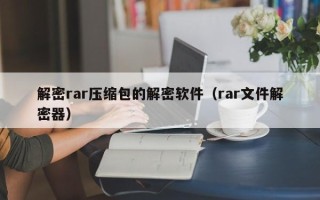 解密rar压缩包的解密软件（rar文件解密器）