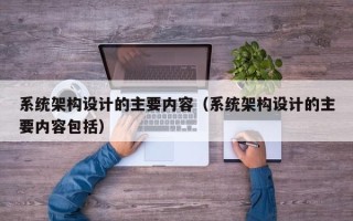 系统架构设计的主要内容（系统架构设计的主要内容包括）