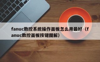 fanuc数控系统操作面板怎么用最好（fanuc数控面板按键图解）