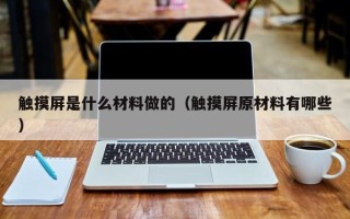 触摸屏是什么材料做的（触摸屏原材料有哪些）