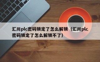 汇川plc密码锁定了怎么解锁（汇川plc密码锁定了怎么解锁不了）