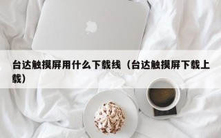 台达触摸屏用什么下载线（台达触摸屏下载上载）