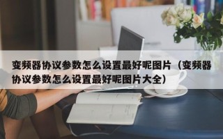 变频器协议参数怎么设置最好呢图片（变频器协议参数怎么设置最好呢图片大全）