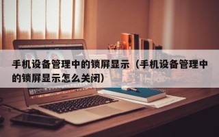 手机设备管理中的锁屏显示（手机设备管理中的锁屏显示怎么关闭）
