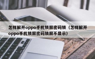 怎样解开oppo手机锁屏密码锁（怎样解开oppo手机锁屏密码锁屏不显示）