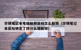 华硕笔记本电脑触屏鼠标怎么解锁（华硕笔记本鼠标锁定了按什么键解锁）