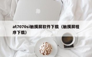 at7070si触摸屏软件下载（触摸屏程序下载）