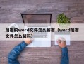 加密的word文件怎么解密（word加密文件怎么解码）