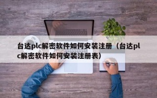 台达plc解密软件如何安装注册（台达plc解密软件如何安装注册表）