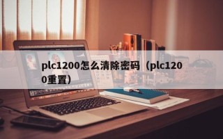 plc1200怎么清除密码（plc1200重置）