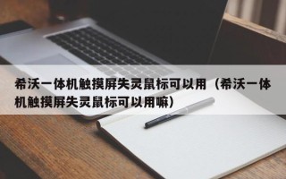 希沃一体机触摸屏失灵鼠标可以用（希沃一体机触摸屏失灵鼠标可以用嘛）