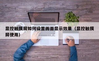 显控触摸屏如何设置画面显示效果（显控触摸屏使用）
