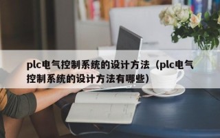 plc电气控制系统的设计方法（plc电气控制系统的设计方法有哪些）