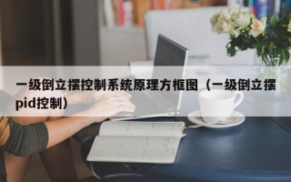 一级倒立摆控制系统原理方框图（一级倒立摆pid控制）