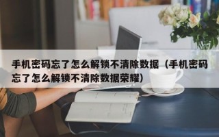 手机密码忘了怎么解锁不清除数据（手机密码忘了怎么解锁不清除数据荣耀）