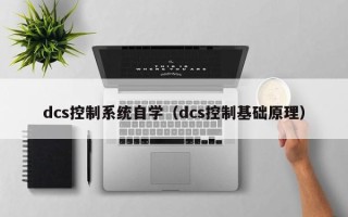 dcs控制系统自学（dcs控制基础原理）