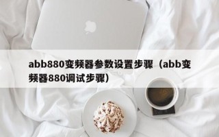 abb880变频器参数设置步骤（abb变频器880调试步骤）