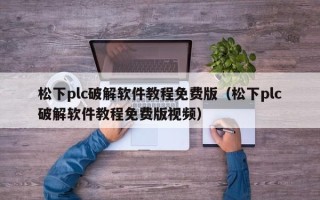 松下plc破解软件教程免费版（松下plc破解软件教程免费版视频）