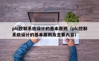 plc控制系统设计的基本原则（plc控制系统设计的基本原则及主要内容）