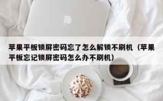 苹果平板锁屏密码忘了怎么解锁不刷机（苹果平板忘记锁屏密码怎么办不刷机）