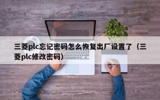 三菱plc忘记密码怎么恢复出厂设置了（三菱plc修改密码）