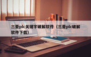 三菱plc关键字破解软件（三菱plc破解软件下载）