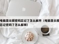 电脑显示屏密码忘记了怎么解开（电脑显示屏忘记密码了怎么解锁）