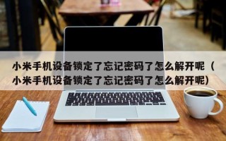 小米手机设备锁定了忘记密码了怎么解开呢（小米手机设备锁定了忘记密码了怎么解开呢）