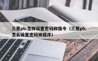 三菱plc怎样设置密码和指令（三菱plc怎么设置密码锁程序）