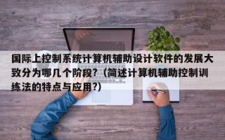 国际上控制系统计算机辅助设计软件的发展大致分为哪几个阶段?（简述计算机辅助控制训练法的特点与应用?）