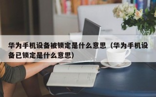 华为手机设备被锁定是什么意思（华为手机设备已锁定是什么意思）