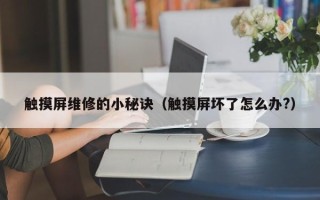 触摸屏维修的小秘诀（触摸屏坏了怎么办?）