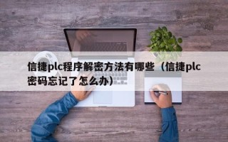 信捷plc程序解密方法有哪些（信捷plc密码忘记了怎么办）