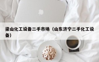 梁山化工设备二手市场（山东济宁二手化工设备）