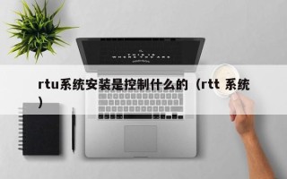 rtu系统安装是控制什么的（rtt 系统）