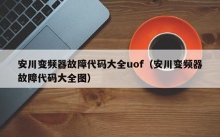 安川变频器故障代码大全uof（安川变频器故障代码大全图）