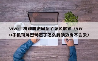 vivo手机锁屏密码忘了怎么解锁（vivo手机锁屏密码忘了怎么解锁数据不会丢）