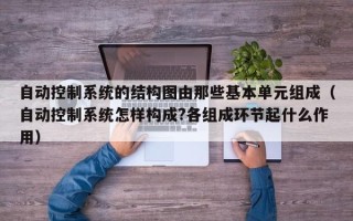 自动控制系统的结构图由那些基本单元组成（自动控制系统怎样构成?各组成环节起什么作用）