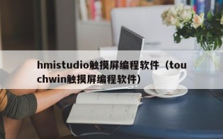 hmistudio触摸屏编程软件（touchwin触摸屏编程软件）