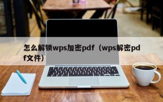 怎么解锁wps加密pdf（wps解密pdf文件）