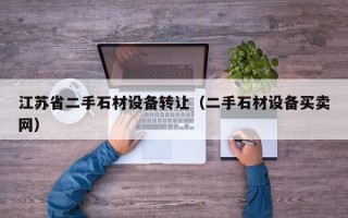 江苏省二手石材设备转让（二手石材设备买卖网）
